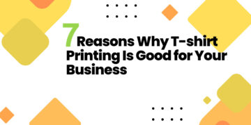 7 Reasons Why Custom T-shirt Printing Is Good for Your Business