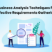 Business Analysis Techniques for Effective Requirements Gathering