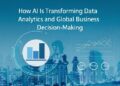 How AI Is Transforming Data Analytics and Global Business Decision-Making